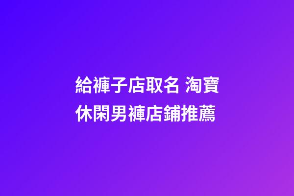 給褲子店取名 淘寶休閑男褲店鋪推薦-第1張-店鋪起名-玄機派